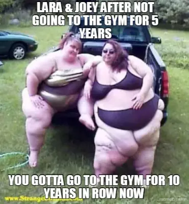 LARA & JOEY AFTER NOT GOING TO THE GYM FOR 5 YEARS - YOU GOTTA GO TO THE GYM FOR 10 YEARS IN ROW NOW meme