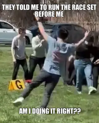 THEY TOLD ME TO RUN THE RACE SET BEFORE ME — AM I DOING IT RIGHT?? meme