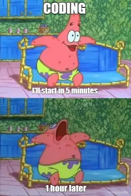 I'll start in 5 minutes - 1 hour later - 
 - CODING