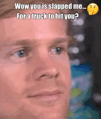 Wow you is slapped me… — For a truck to hit you? meme