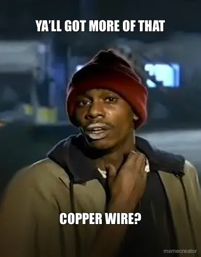 YA’LL GOT MORE OF THAT - COPPER WIRE? meme