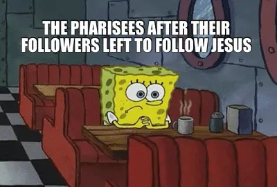 THE PHARISEES AFTER THEIR FOLLOWERS LEFT TO FOLLOW JESUS meme