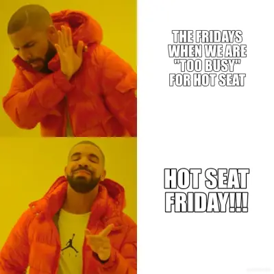 THE FRIDAYS WHEN WE ARE "TOO BUSY" FOR HOT SEAT - HOT SEAT FRIDAY!!!