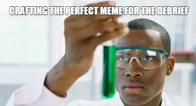 CRAFTING THE PERFECT MEME FOR THE DEBRIEF meme