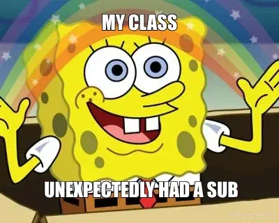 MY CLASS -  UNEXPECTEDLY HAD A SUB meme