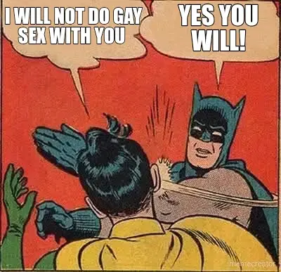 I WILL NOT DO GAY SEX WITH YOU  - YES YOU WILL! meme