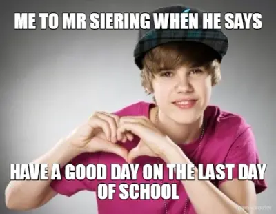 ME TO MR SIERING WHEN HE SAYS - HAVE A GOOD DAY ON THE LAST DAY OF SCHOOL meme