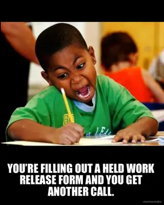 YOU’RE FILLING OUT A HELD WORK RELEASE FORM AND YOU GET ANOTHER CALL. meme