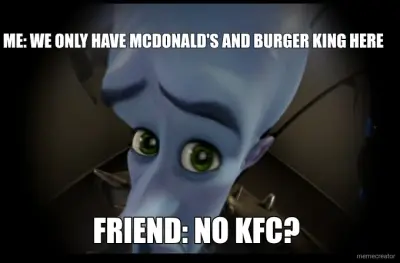 FRIEND: NO KFC? - ME: WE ONLY HAVE MCDONALD'S AND BURGER KING HERE meme