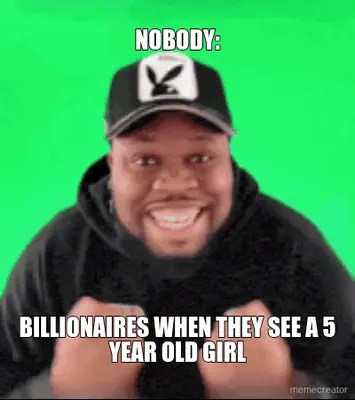 NOBODY: - BILLIONAIRES WHEN THEY SEE A 5 YEAR OLD GIRL meme