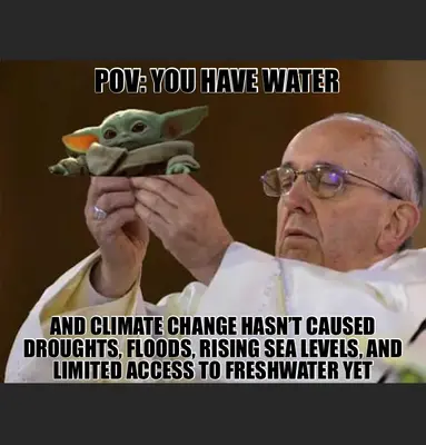 POV: YOU HAVE WATER — AND CLIMATE CHANGE HASN’T CAUSED DROUGHTS, FLOODS, RISING SEA LEVELS, AND LIMI meme