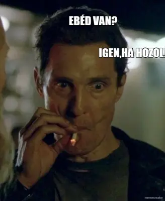 EBÉD VAN? - IGEN,HA HOZOL! meme