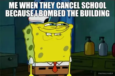 ME WHEN THEY CANCEL SCHOOL BECAUSE I BOMBED THE BUILDING meme