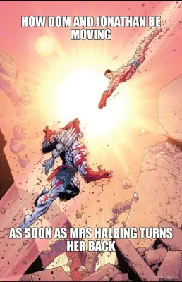 HOW DOM AND JONATHAN BE MOVING - AS SOON AS MRS HALBING TURNS HER BACK meme