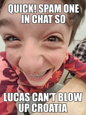QUICK! SPAM ONE
IN CHAT SO — LUCAS CAN'T BLOW
UP CROATIA meme