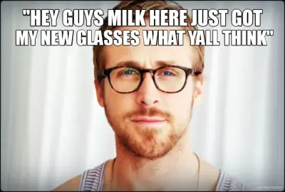 "HEY GUYS MILK HERE JUST GOT - MY NEW GLASSES WHAT YALL THINK" meme