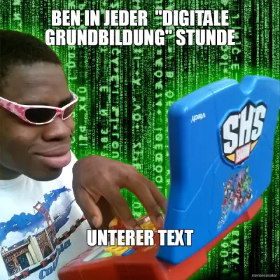 BEN IN JEDER  "DIGITALE GRUNDBILDUNG" STUNDE - UNTERER TEXT meme