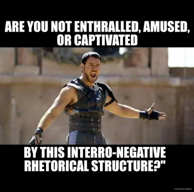 ARE YOU NOT ENTHRALLED, AMUSED, OR CAPTIVATED - BY THIS INTERRO-NEGATIVE RHETORICAL STRUCTURE?" meme