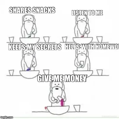 LISTEN TO ME - SHARES SNACKS - HELPS WITH HOMEWORK  - KEEPS MY SECRETS - GIVE ME MONEY meme