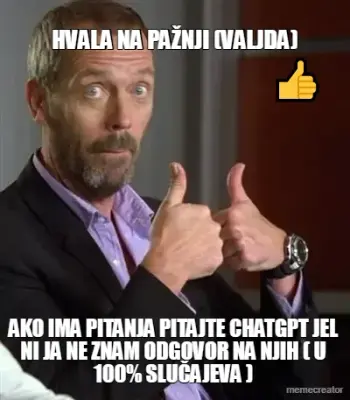 HVALA NA PAŽNJI (VALJDA) - AKO IMA PITANJA PITAJTE CHATGPT JEL NI JA NE ZNAM ODGOVOR NA NJIH ( U 100 meme