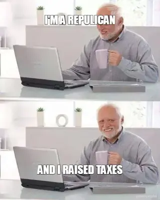 I'M A REPULICAN - AND I RAISED TAXES meme