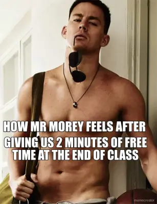 HOW MR MOREY FEELS AFTER  - GIVING US 2 MINUTES OF FREE TIME AT THE END OF CLASS meme