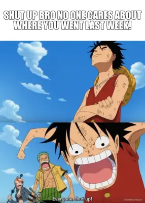 SHUT UP BRO NO ONE CARES ABOUT WHERE YOU WENT LAST WEEK! meme
