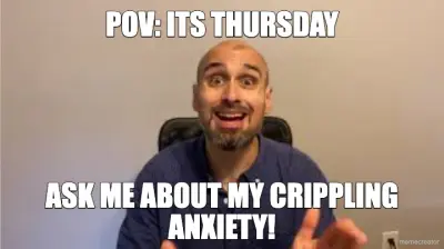 POV: ITS THURSDAY - ASK ME ABOUT MY CRIPPLING ANXIETY! meme