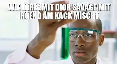 WIE LORIS MIT DIOR SAVAGE MIT IRGEND ÄM KACK MISCHT meme