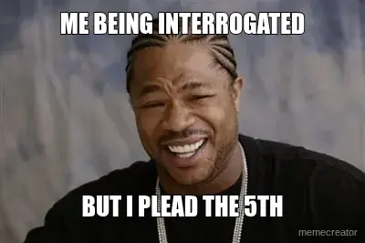 ME BEING INTERROGATED - BUT I PLEAD THE 5TH meme
