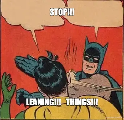 STOP!!! - LEANING!!!   THINGS!!! meme