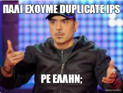 ΠΑΛΙ ΕΧΟΥΜΕ DUPLICATE IPS - ΡΕ ΕΛΛΗΝ; meme