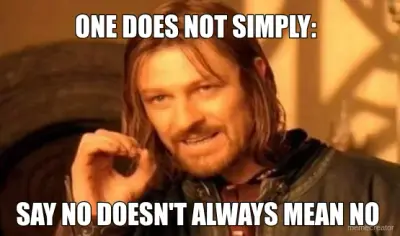 ONE DOES NOT SIMPLY: - SAY NO DOESN'T ALWAYS MEAN NO meme