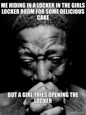 ME HIDING IN A LOCKER IN THE GIRLS LOCKER ROOM FOR SOME DELICIOUS CAKE - BUT A GIRL TRIES OPENING TH meme