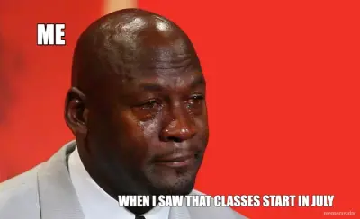 ME - WHEN I SAW THAT CLASSES START IN JULY meme