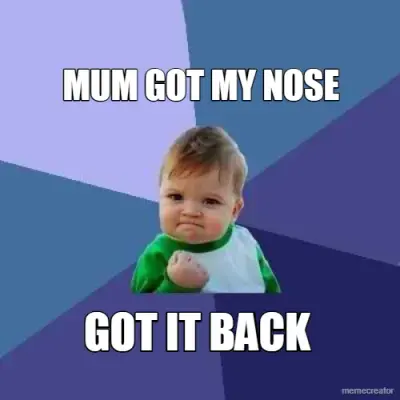MUM GOT MY NOSE - GOT IT BACK meme