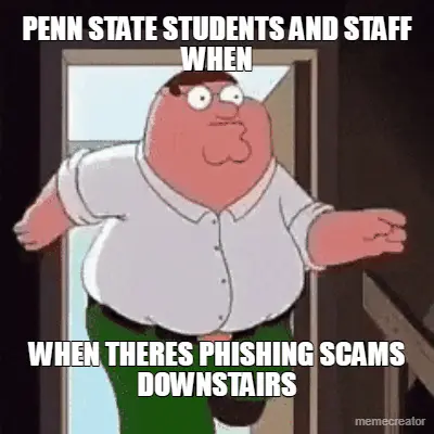PENN STATE STUDENTS AND STAFF WHEN - WHEN THERES PHISHING SCAMS DOWNSTAIRS meme