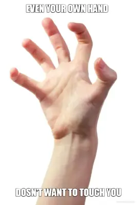 EVEN YOUR OWN HAND - DOSN'T WANT TO TOUCH YOU meme