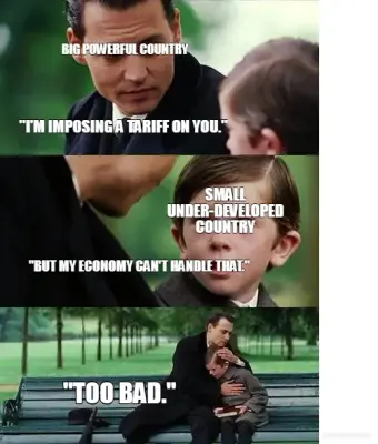 BIG POWERFUL COUNTRY - "TOO BAD." - SMALL UNDER-DEVELOPED COUNTRY - "I'M IMPOSING A TARIFF ON YOU." meme