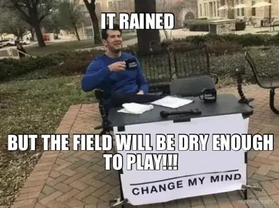 IT RAINED  - BUT THE FIELD WILL BE DRY ENOUGH TO PLAY!!!