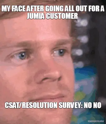 MY FACE AFTER GOING ALL OUT FOR A JUMIA CUSTOMER  - CSAT/RESOLUTION SURVEY: NO NO meme