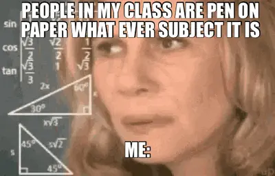 PEOPLE IN MY CLASS ARE PEN ON PAPER WHAT EVER SUBJECT IT IS - ME: meme
