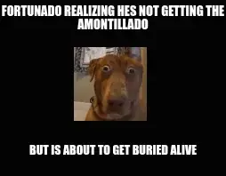 FORTUNADO REALIZING HES NOT GETTING THE AMONTILLADO — BUT IS ABOUT TO GET BURIED ALIVE meme