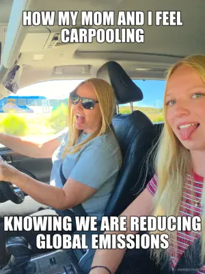 HOW MY MOM AND I FEEL CARPOOLING - KNOWING WE ARE REDUCING GLOBAL EMISSIONS meme