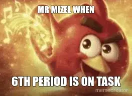 MR MIZEL WHEN - 6TH PERIOD IS ON TASK meme