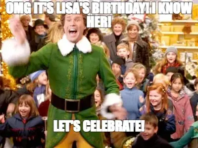 OMG IT'S LISA'S BIRTHDAY! I KNOW HER! — LET'S CELEBRATE! meme