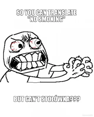 SO YOU CAN TRANSLATE "NO SMOKING" - BUT CAN'T "STOŁÓWKA"??? meme