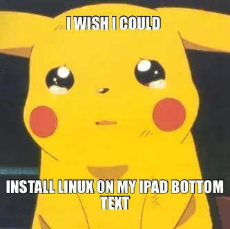 I WISH I COULD  — INSTALL LINUX ON MY IPAD BOTTOM TEXT meme
