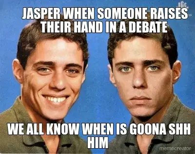 WE ALL KNOW WHEN IS GOONA SHH HIM  - JASPER WHEN SOMEONE RAISES THEIR HAND IN A DEBATE meme