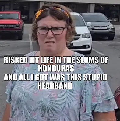 RISKED MY LIFE IN THE SLUMS OF HONDURAS - AND ALL I GOT WAS THIS STUPID HEADBAND meme